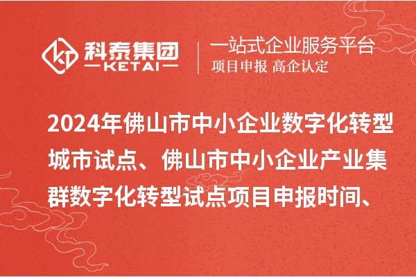2024年佛山市中小企業數字化轉型城市試點、佛山市中小企業產業集群數字化轉型試點<a href=http://www.tensang.com/shenbao.html target=_blank class=infotextkey>項目申報</a>時間、條件要求