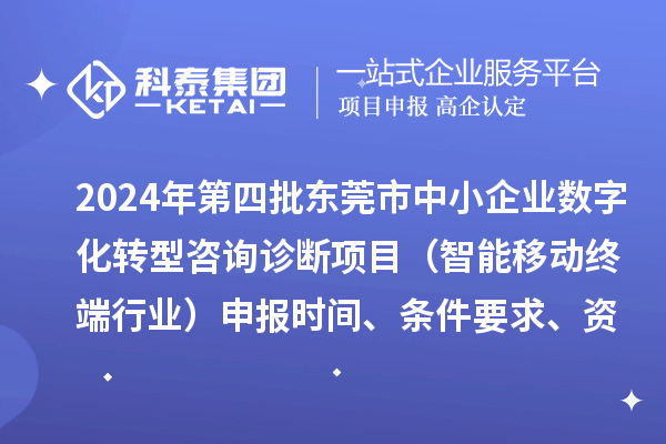 2024年第四批東莞市中小企業(yè)數(shù)字化轉(zhuǎn)型咨詢診斷項(xiàng)目（智能移動(dòng)終端行業(yè)）申報(bào)時(shí)間、條件要求、資助獎(jiǎng)勵(lì)