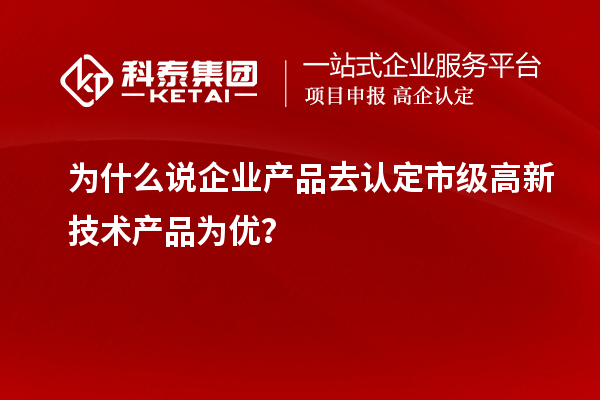 為什么說(shuō)企業(yè)產(chǎn)品去認(rèn)定市級(jí)高新技術(shù)產(chǎn)品為優(yōu)？
