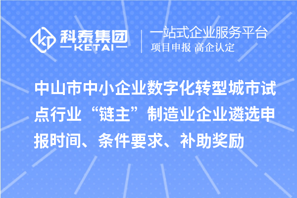 中山市中小企業(yè)數(shù)字化轉(zhuǎn)型城市試點行業(yè)“鏈主”制造業(yè)企業(yè)遴選申報時間、條件要求、補助獎勵