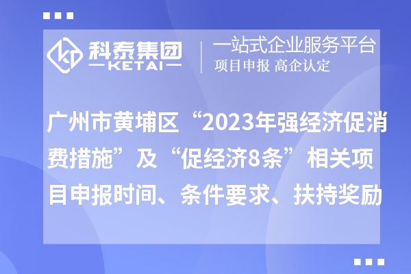 廣州市黃埔區“2023年強經濟促消費措施”及“促經濟8條”相關<a href=http://www.tensang.com/shenbao.html target=_blank class=infotextkey>項目申報</a>時間、條件要求、扶持獎勵