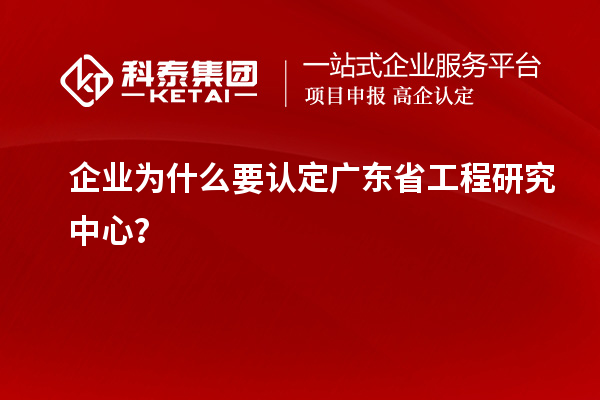 企業為什么要認定廣東省工程研究中心？