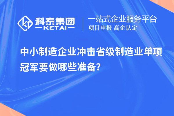 中小制造企業(yè)沖擊省級制造業(yè)單項(xiàng)冠軍要做哪些準(zhǔn)備？