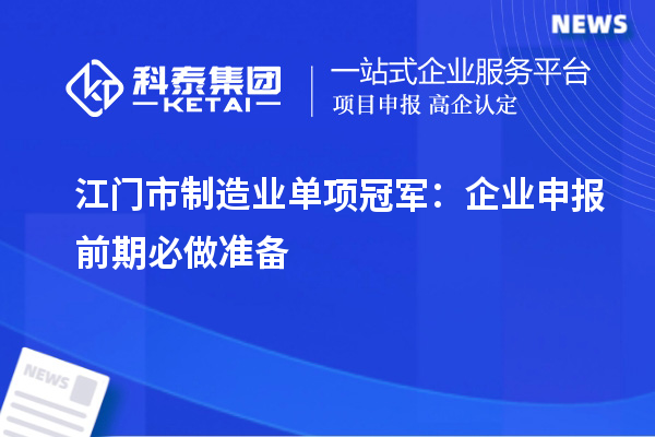 江門市制造業(yè)單項(xiàng)冠軍：企業(yè)申報(bào)前期必做準(zhǔn)備