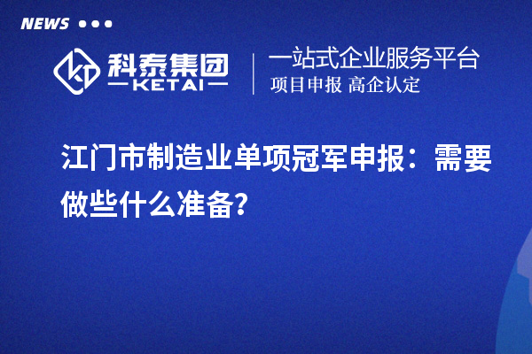 江門市制造業(yè)單項(xiàng)冠軍申報(bào)：需要做些什么準(zhǔn)備？