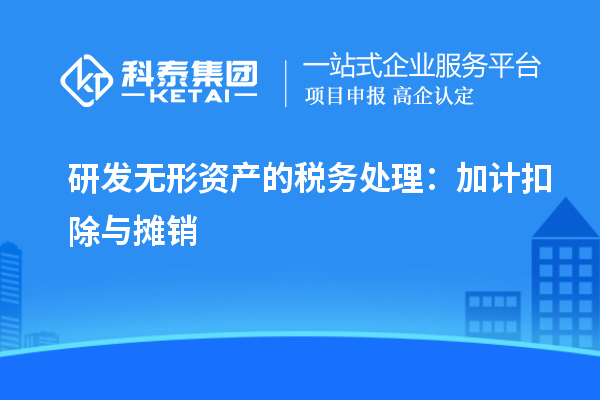 研發(fā)無形資產(chǎn)的稅務(wù)處理：加計扣除與攤銷
