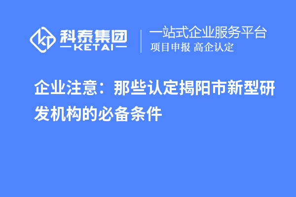 企業(yè)注意：那些認(rèn)定揭陽(yáng)市新型研發(fā)機(jī)構(gòu)的必備條件