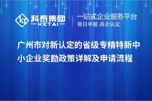 廣州市對新認定的省級<a href=http://www.tensang.com/fuwu/zhuanjingtexin.html target=_blank class=infotextkey>專精特新中小企業</a>獎勵政策詳解及申請流程