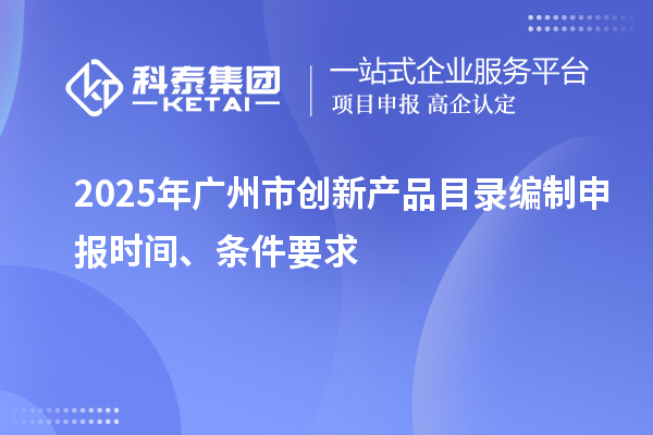 2025年廣州市創新產品目錄編制申報時間、條件要求