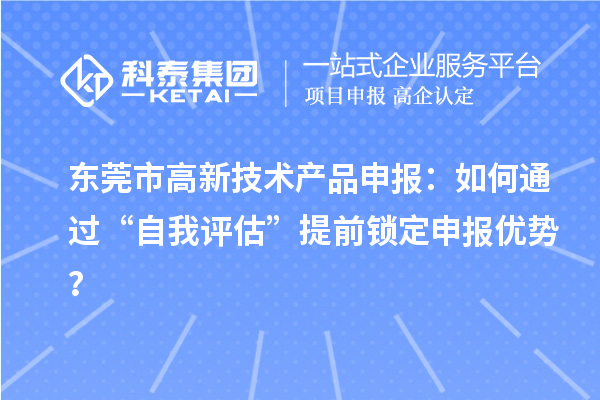 東莞市高新技術產品申報：如何通過“自我評估”提前鎖定申報優勢？