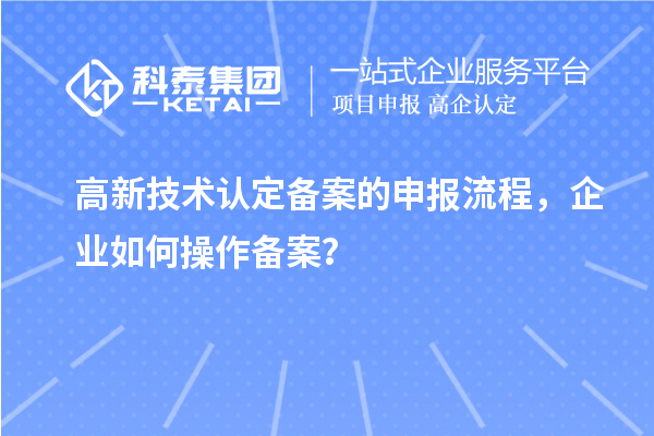 高新技術認定備案的申報流程，企業如何操作備案？