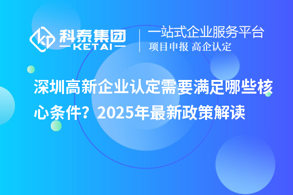 <a href=http://www.tensang.com/shenzhen/ target=_blank class=infotextkey>深圳<a href=http://www.tensang.com/gaoqi/ target=_blank class=infotextkey>高新企業認定</a></a>需要滿足哪些核心條件？2025年最新政策解讀