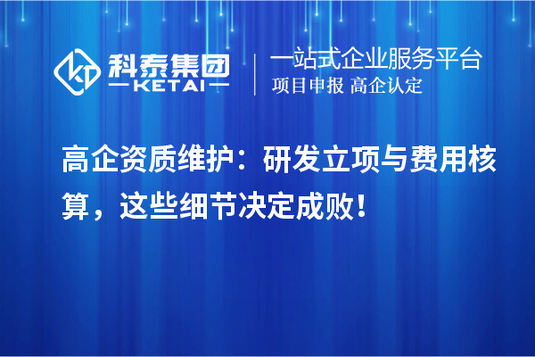 高企資質維護：研發立項與費用核算，這些細節決定成敗！
