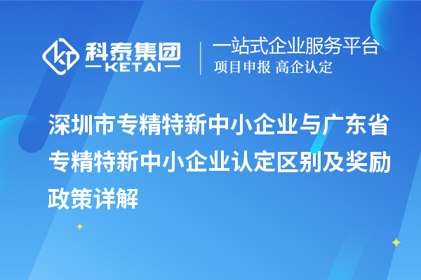 <a href=http://www.tensang.com/shenzhen/ target=_blank class=infotextkey>深圳市專精特新</a>中小企業與廣東省<a href=http://www.tensang.com/fuwu/zhuanjingtexin.html target=_blank class=infotextkey>專精特新中小企業</a>認定區別及獎勵政策詳解