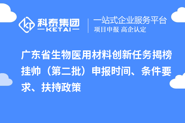 廣東省生物醫(yī)用材料創(chuàng)新任務揭榜掛帥（第二批）申報時間、條件要求、扶持政策
