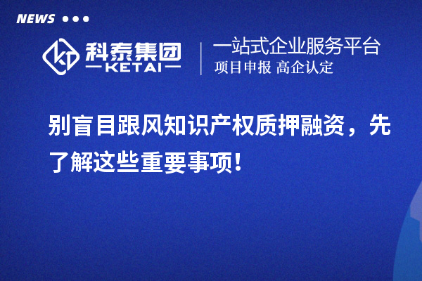 別盲目跟風知識產權質押融資，先了解這些重要事項！