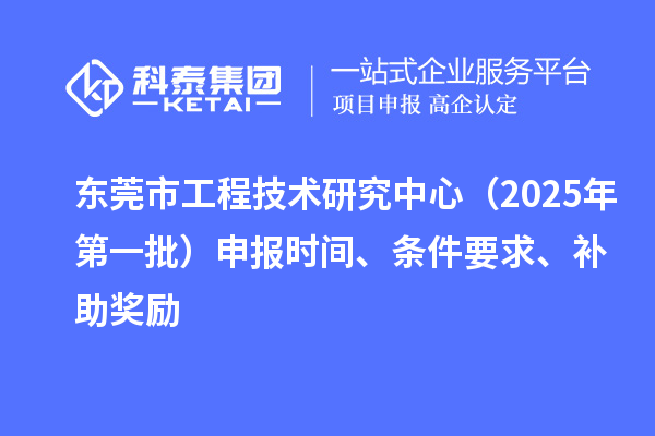 東莞市工程技術(shù)研究中心（2025年第一批）申報時間、條件要求、補(bǔ)助獎勵
