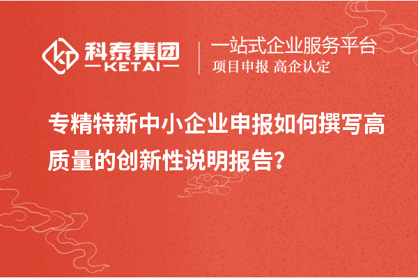 <a href=http://www.tensang.com/fuwu/zhuanjingtexin.html target=_blank class=infotextkey>專精特新中小企業</a>申報如何撰寫高質量的創新性說明報告？