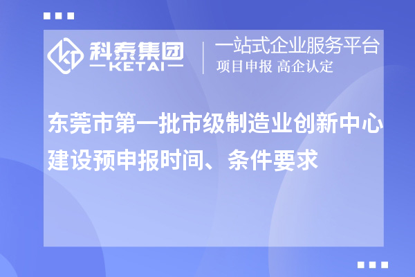 東莞市第一批市級(jí)制造業(yè)創(chuàng)新中心建設(shè)預(yù)申報(bào)時(shí)間、條件要求