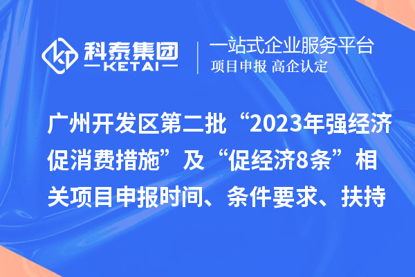 廣州開發(fā)區(qū)第二批“2023年強(qiáng)經(jīng)濟(jì)促消費(fèi)措施”及“促經(jīng)濟(jì)8條” 相關(guān)項(xiàng)目申報(bào)時(shí)間、條件要求、扶持獎(jiǎng)勵(lì)