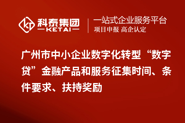 廣州市中小企業(yè)數(shù)字化轉(zhuǎn)型“數(shù)字貸”金融產(chǎn)品和服務(wù)征集時(shí)間、條件要求、扶持獎(jiǎng)勵(lì)