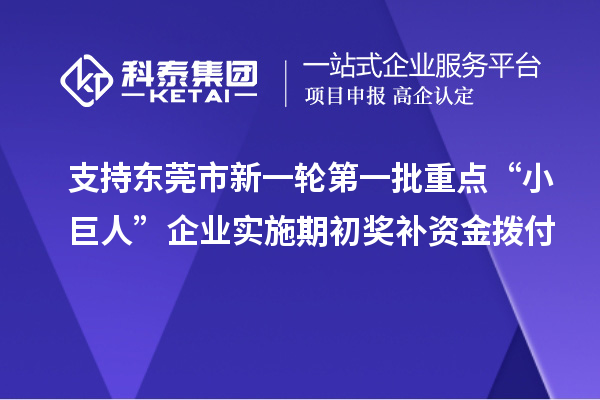 支持東莞市新一輪第一批重點(diǎn)“小巨人”企業(yè)實(shí)施期初獎補(bǔ)資金撥付