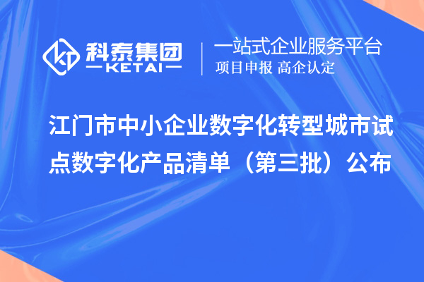 江門(mén)市中小企業(yè)數(shù)字化轉(zhuǎn)型城市試點(diǎn)數(shù)字化產(chǎn)品清單（第三批）公布
