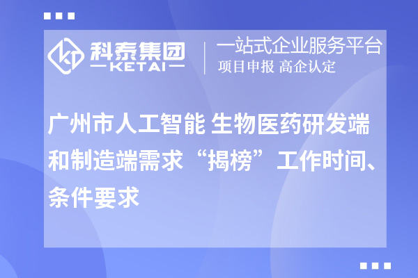 廣州市人工智能+生物醫(yī)藥研發(fā)端和制造端需求“揭榜”工作時間、條件要求