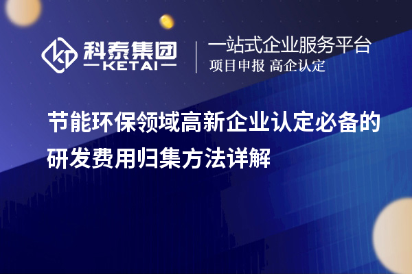 節能環保領域<a href=http://www.tensang.com/gaoqi/ target=_blank class=infotextkey>高新企業認定</a>必備的研發費用歸集方法詳解