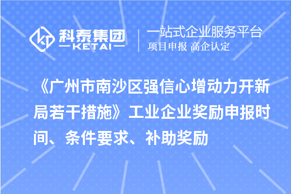 《廣州市南沙區(qū)強(qiáng)信心增動力開新局若干措施》工業(yè)企業(yè)獎勵申報時間、條件要求、補(bǔ)助獎勵