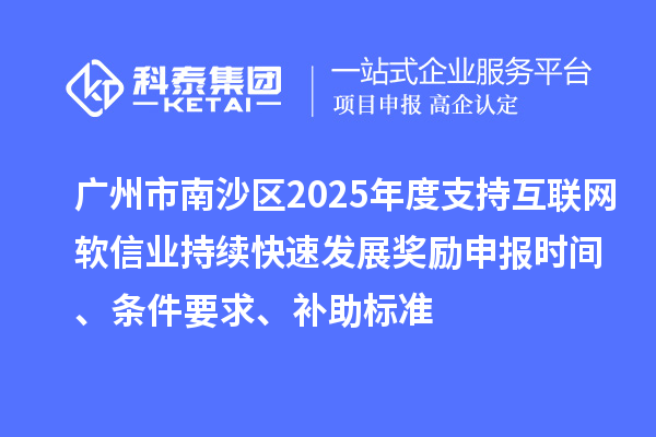 廣州市南沙區(qū)2025年度支持互聯(lián)網(wǎng)軟信業(yè)持續(xù)快速發(fā)展獎勵申報時間、條件要求、補(bǔ)助標(biāo)準(zhǔn)