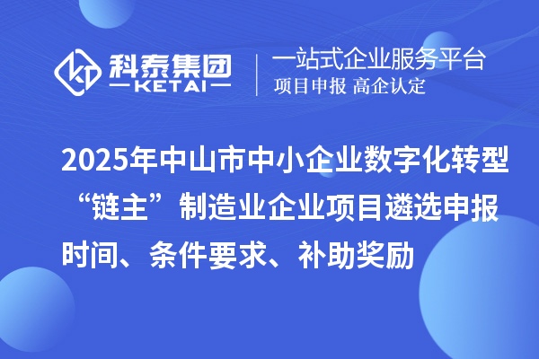 2025年中山市中小企業(yè)數(shù)字化轉(zhuǎn)型城市試點(diǎn)行業(yè)“鏈主”制造業(yè)企業(yè)項目遴選申報時間、條件要求、補(bǔ)助獎勵
