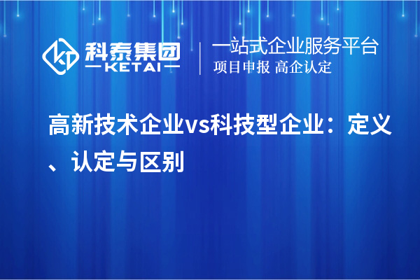 高新技術企業 vs 科技型企業：定義、認定與區別