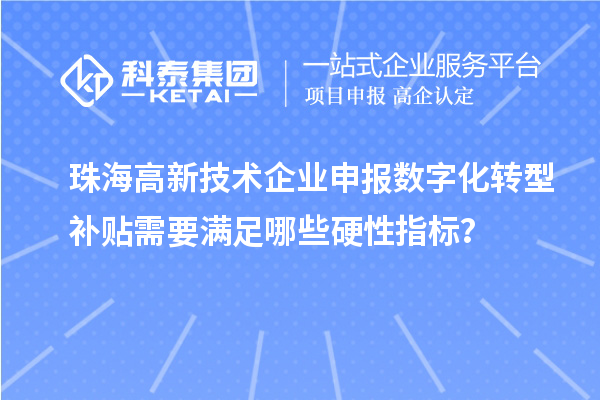 珠海高新技術企業申報數字化轉型補貼需要滿足哪些硬性指標？