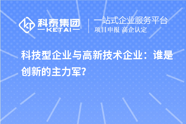 科技型企業與高新技術企業：誰是創新的主力軍？
