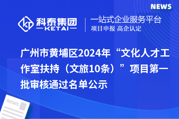 廣州市黃埔區(qū)2024年“文化人才工作室扶持（文旅10條）”項(xiàng)目第一批審核通過(guò)名單公示