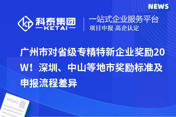 廣州市對(duì)省級(jí)專精特新企業(yè)獎(jiǎng)勵(lì)20W！深圳、中山等地市獎(jiǎng)勵(lì)標(biāo)準(zhǔn)及申報(bào)流程差異