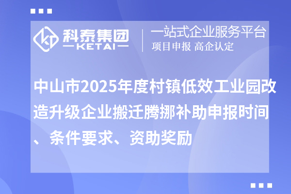 中山市2025年度村鎮低效工業園改造升級企業搬遷騰挪補助申報時間、條件要求、資助獎勵