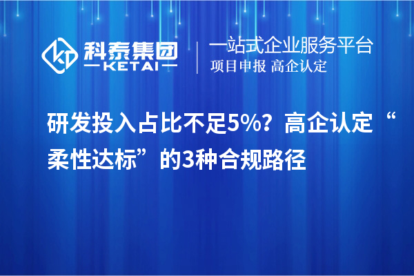 研發投入占比不足5%？高企認定“柔性達標”的3種合規路徑