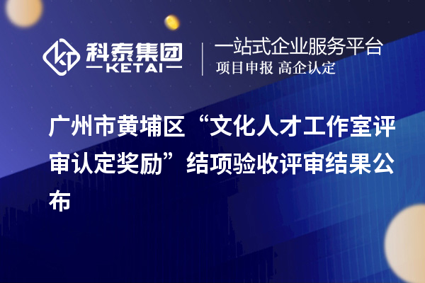 廣州市黃埔區(qū)“文化人才工作室評審認定獎勵”結項驗收評審結果公布