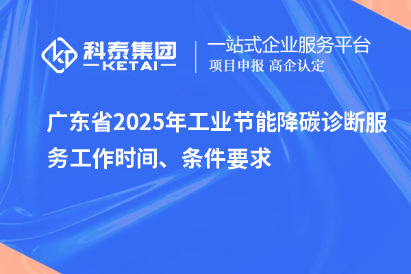 廣東省2025年工業節能降碳診斷服務工作時間、條件要求