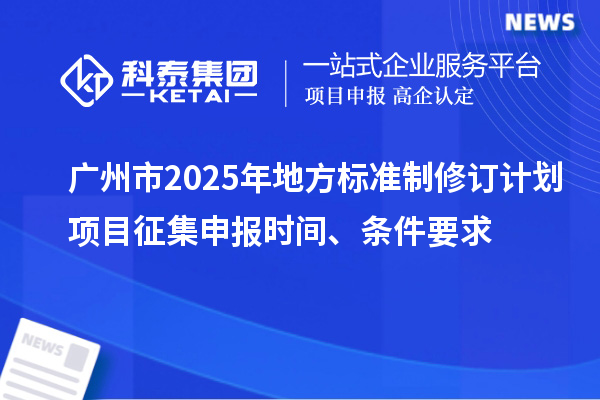 廣州市2025年地方標準制修訂計劃項目征集申報時間、條件要求