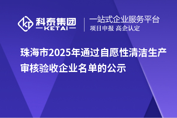 珠海市2025年通過自愿性清潔生產審核驗收企業名單的公示