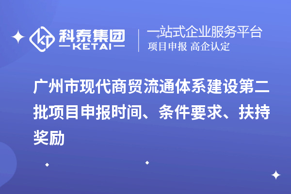 廣州市現(xiàn)代商貿(mào)流通體系建設(shè)第二批項(xiàng)目申報(bào)時(shí)間、條件要求、扶持獎(jiǎng)勵(lì)