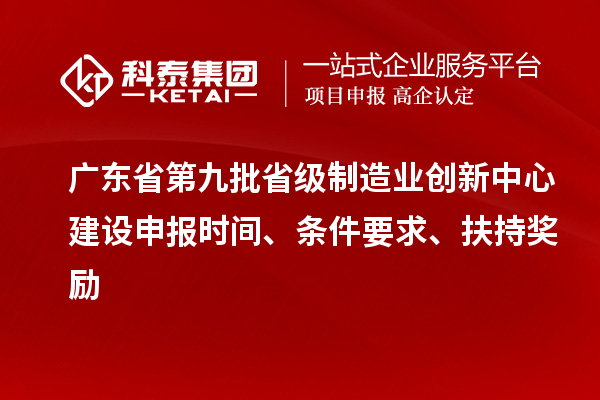 廣東省第九批省級(jí)制造業(yè)創(chuàng)新中心建設(shè)申報(bào)時(shí)間、條件要求、扶持獎(jiǎng)勵(lì)