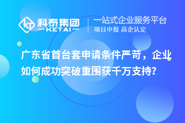 廣東省首臺套申請條件嚴苛，企業如何成功突破重圍獲千萬支持？