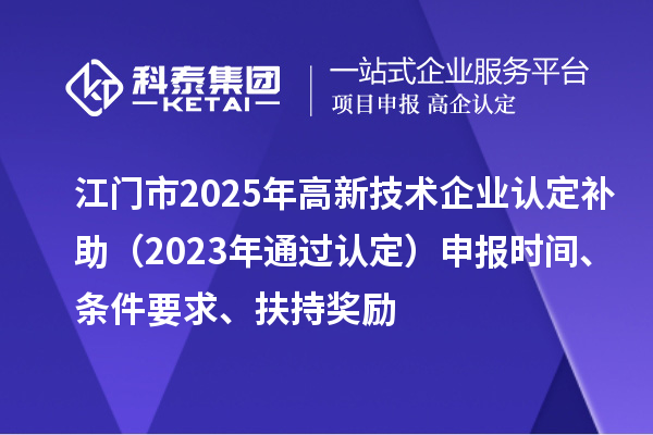 江門市2025年<a href=http://www.tensang.com target=_blank class=infotextkey>高新技術企業認定</a>補助（2023年通過認定）申報時間、條件要求、扶持獎勵