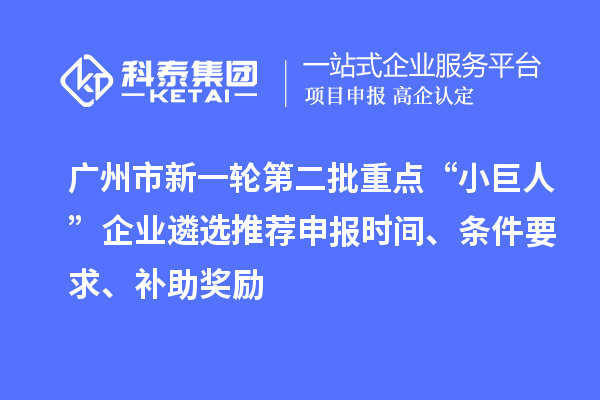 廣州市新一輪第二批重點“小巨人”企業遴選推薦申報時間、條件要求、補助獎勵