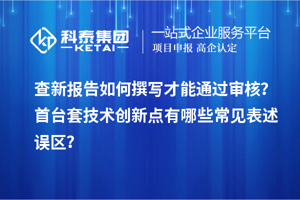 查新報告如何撰寫才能通過審核？首臺套技術創新點有哪些常見表述誤區？