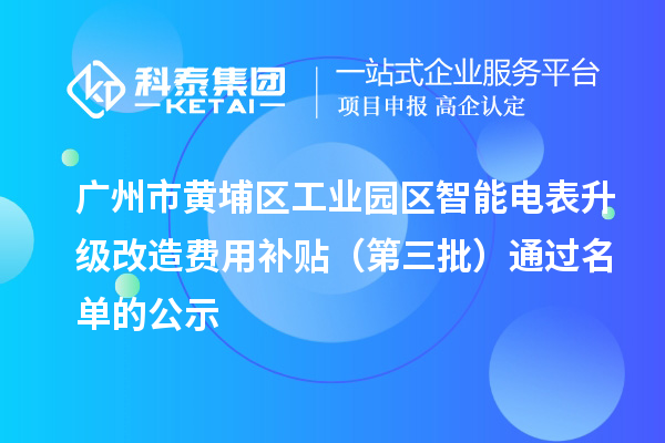 廣州市黃埔區(qū)工業(yè)園區(qū)智能電表升級改造費(fèi)用補(bǔ)貼（第三批）通過名單的公示